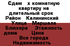 Сдам 3-х комнатную квартиру на длительный срок  › Район ­ Калининский › Улица ­ Маршала Блюхера  › Этажность дома ­ 16 › Цена ­ 40 000 - Все города Недвижимость » Квартиры аренда   . Адыгея респ.,Адыгейск г.